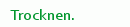Trocknen.
